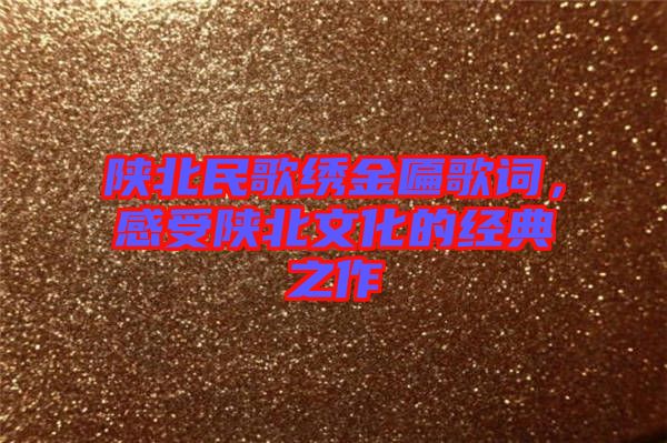 陜北民歌繡金匾歌詞，感受陜北文化的經(jīng)典之作