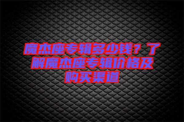 魔杰座專輯多少錢？了解魔杰座專輯價格及購買渠道