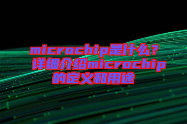 microchip是什么？詳細(xì)介紹microchip的定義和用途