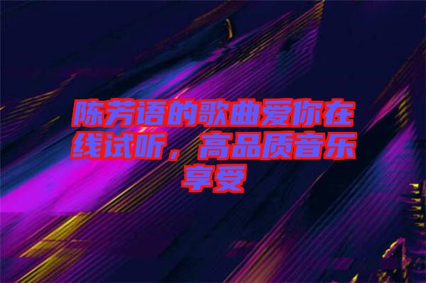 陳芳語(yǔ)的歌曲愛(ài)你在線試聽(tīng)，高品質(zhì)音樂(lè)享受