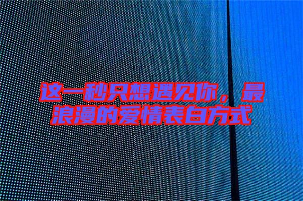 這一秒只想遇見你，最浪漫的愛情表白方式