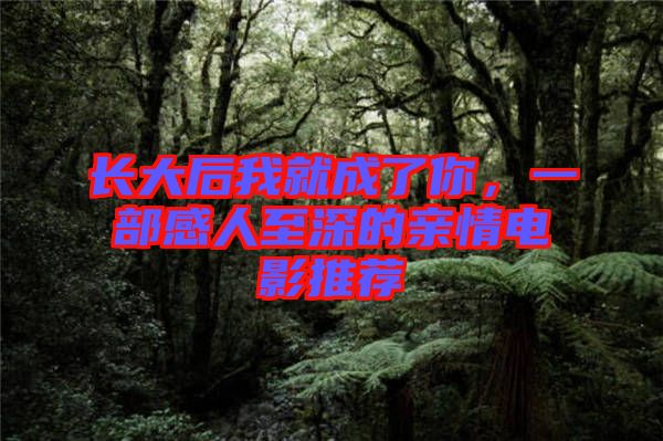 長(zhǎng)大后我就成了你，一部感人至深的親情電影推薦