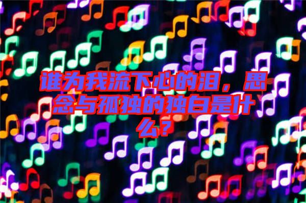 誰(shuí)為我流下心的淚，思念與孤獨(dú)的獨(dú)白是什么？