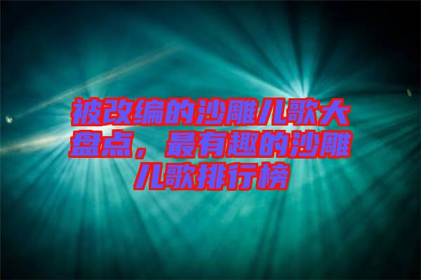 被改編的沙雕兒歌大盤點，最有趣的沙雕兒歌排行榜