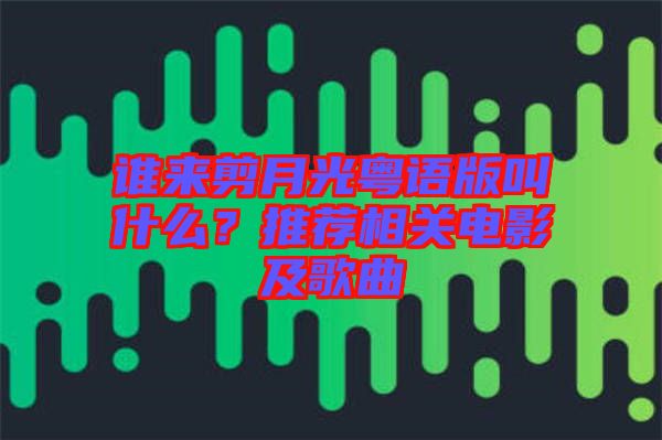 誰(shuí)來(lái)剪月光粵語(yǔ)版叫什么？推薦相關(guān)電影及歌曲