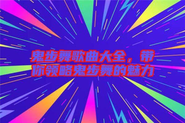 鬼步舞歌曲大全，帶你領(lǐng)略鬼步舞的魅力