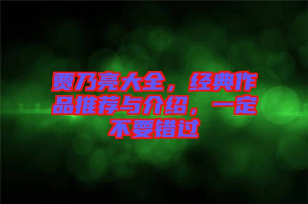 賈乃亮大全，經(jīng)典作品推薦與介紹，一定不要錯過