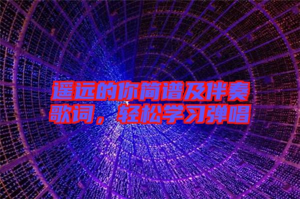 遙遠(yuǎn)的你簡譜及伴奏歌詞，輕松學(xué)習(xí)彈唱