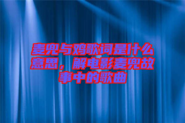 麥兜與雞歌詞是什么意思，解電影麥兜故事中的歌曲