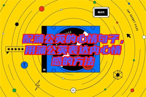 配蒲公英的心情句子，用蒲公英表達(dá)內(nèi)心情感的方法