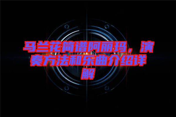 馬蘭花簡譜阿麗瑪，演奏方法和樂曲介紹詳解