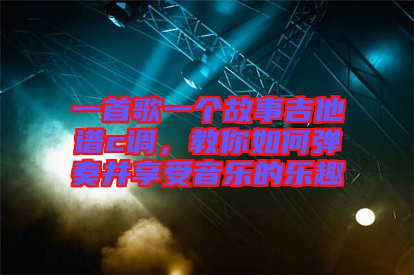 一首歌一個(gè)故事吉他譜c調(diào)，教你如何彈奏并享受音樂(lè)的樂(lè)趣