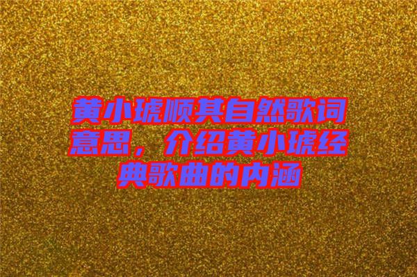 黃小琥順其自然歌詞意思，介紹黃小琥經(jīng)典歌曲的內(nèi)涵