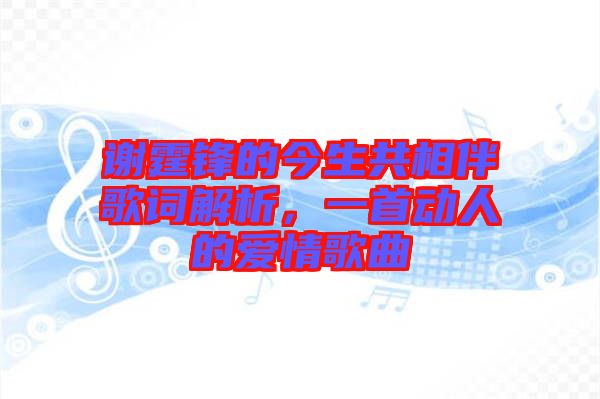 謝霆鋒的今生共相伴歌詞解析，一首動(dòng)人的愛情歌曲