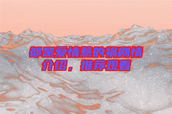 都是愛情惹的禍劇情介紹，推薦觀看