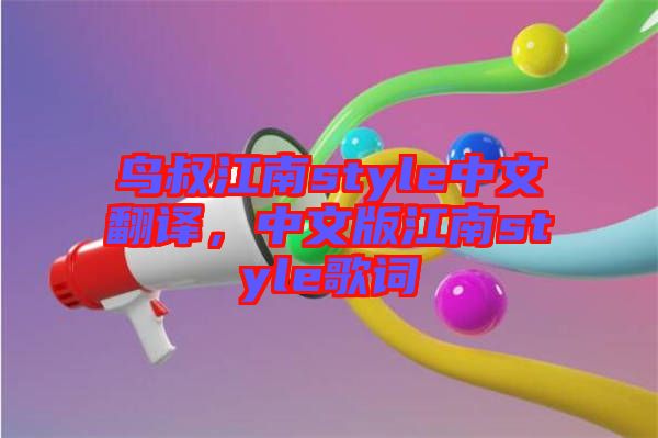 鳥叔江南style中文翻譯，中文版江南style歌詞