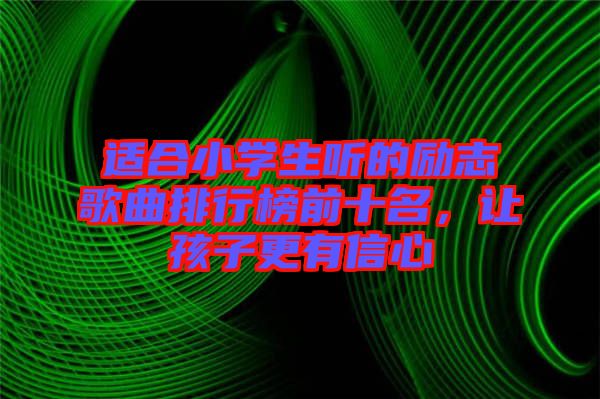 適合小學(xué)生聽的勵(lì)志歌曲排行榜前十名，讓孩子更有信心