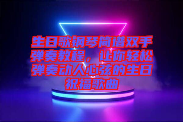 生日歌鋼琴簡(jiǎn)譜雙手彈奏教程，讓你輕松彈奏動(dòng)人心弦的生日祝福歌曲