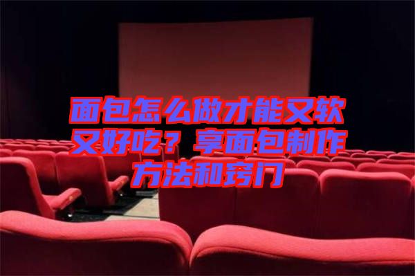 面包怎么做才能又軟又好吃？享面包制作方法和竅門