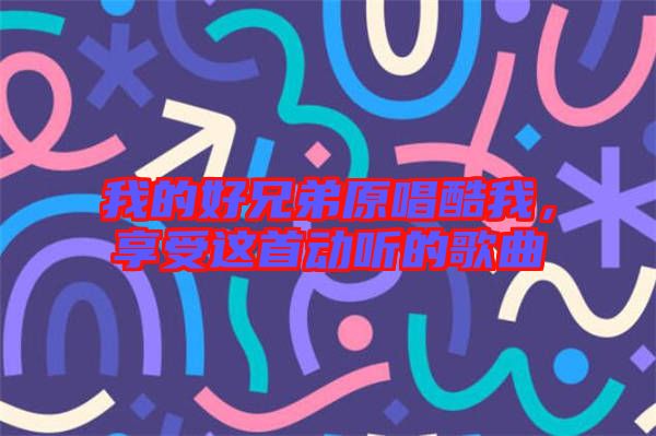 我的好兄弟原唱酷我，享受這首動(dòng)聽的歌曲