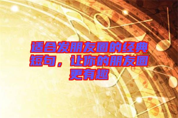 適合發(fā)朋友圈的經典短句，讓你的朋友圈更有趣