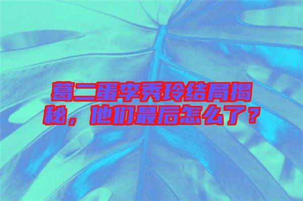 葛二蛋李秀玲結(jié)局揭秘，他們最后怎么了？
