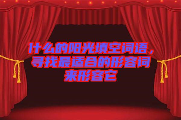 什么的陽(yáng)光填空詞語(yǔ)，尋找最適合的形容詞來(lái)形容它