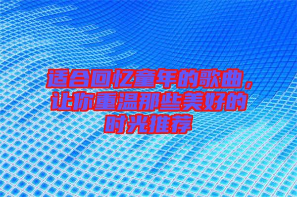 適合回憶童年的歌曲，讓你重溫那些美好的時(shí)光推薦