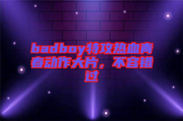 badboy特攻熱血青春動作大片，不容錯過