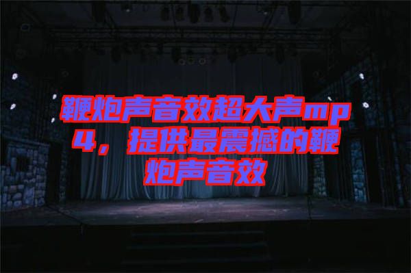 鞭炮聲音效超大聲mp4，提供最震撼的鞭炮聲音效