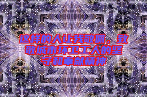 這樣的人讓我敬佩，致敬城市環(huán)衛(wèi)工人的堅守和奉獻精神