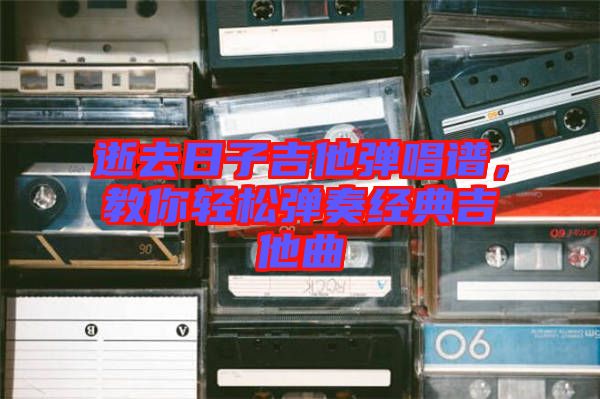 逝去日子吉他彈唱譜，教你輕松彈奏經(jīng)典吉他曲