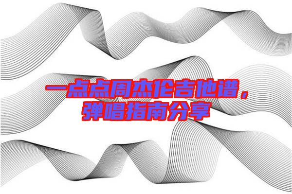 一點點周杰倫吉他譜，彈唱指南分享