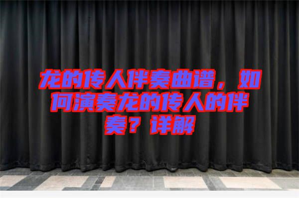 龍的傳人伴奏曲譜，如何演奏龍的傳人的伴奏？詳解