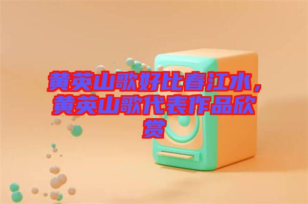 黃英山歌好比春江水，黃英山歌代表作品欣賞
