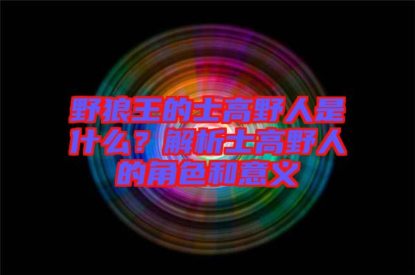 野狼王的士高野人是什么？解析士高野人的角色和意義