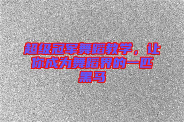超級(jí)冠軍舞蹈教學(xué)，讓你成為舞蹈界的一匹黑馬