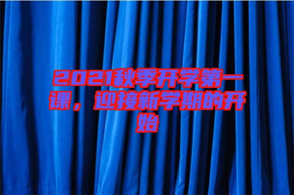 2021秋季開(kāi)學(xué)第一課，迎接新學(xué)期的開(kāi)始