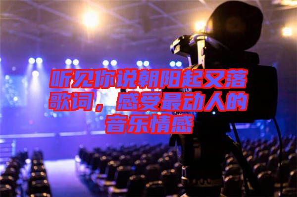 聽見你說朝陽起又落歌詞，感受最動人的音樂情感