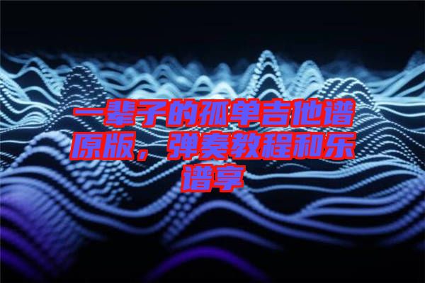一輩子的孤單吉他譜原版，彈奏教程和樂譜享