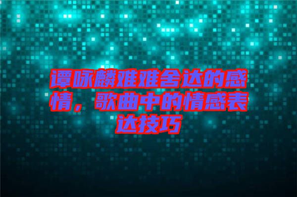譚詠麟難難舍達(dá)的感情，歌曲中的情感表達(dá)技巧