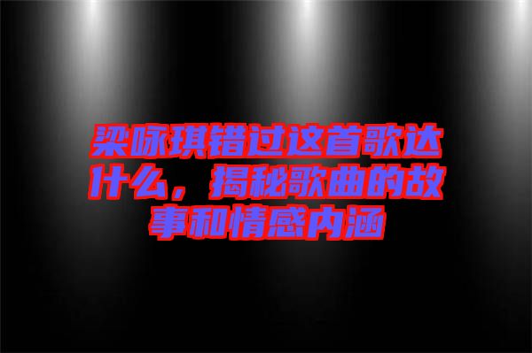 梁詠琪錯(cuò)過這首歌達(dá)什么，揭秘歌曲的故事和情感內(nèi)涵