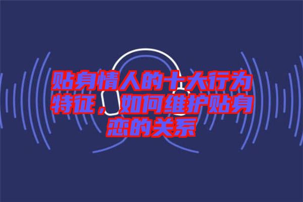 貼身情人的十大行為特征，如何維護貼身戀的關(guān)系