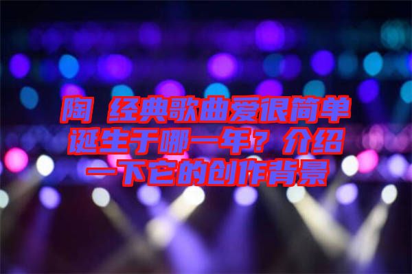 陶喆經(jīng)典歌曲愛很簡單誕生于哪一年？介紹一下它的創(chuàng)作背景