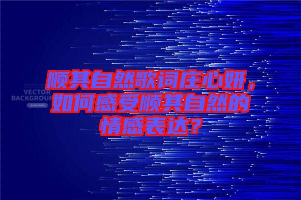 順其自然歌詞莊心妍，如何感受順其自然的情感表達？