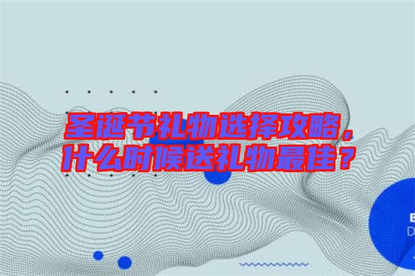 圣誕節(jié)禮物選擇攻略，什么時候送禮物最佳？