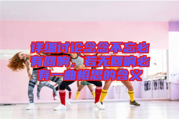 詳細(xì)討論念念不忘必有回響，若無(wú)回響必有一曲相思的含義