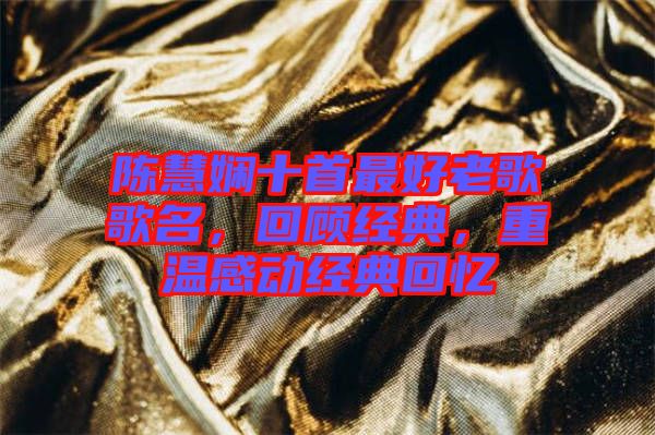 陳慧嫻十首最好老歌歌名，回顧經(jīng)典，重溫感動(dòng)經(jīng)典回憶