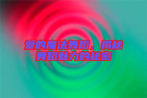 愛的魔法舞蹈，揭秘舞蹈魅力的秘密