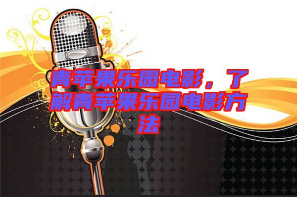青蘋果樂園電影，了解青蘋果樂園電影方法